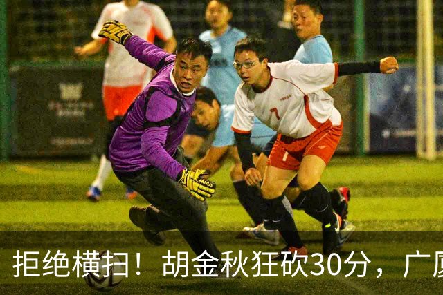 拒绝横扫！胡金秋狂砍30分，广厦101-93力克上海，总决赛悬念升级